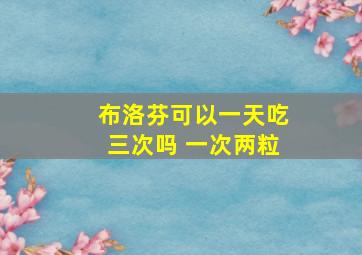 布洛芬可以一天吃三次吗 一次两粒